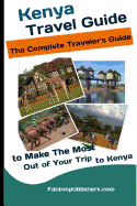 Kenya: Travel Guide: The Traveler's Guide to Make the Most Out of Your Trip to Kenya (Kenya Tourists Guide)