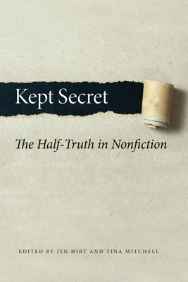 Kept Secret: The Half-Truth in Nonfiction - Hirt, Jen (Editor), and Mitchell, Tina (Editor)