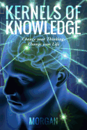 Kernels of Knowledge: Change your Thinking, Change your Life