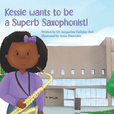 Kessie wants to be a Superb Saxophonist! - Halliday-Bell, Jacqueline