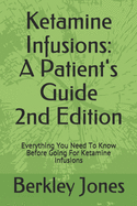 Ketamine Infusions: A Patients Guide 2nd Edition: Everything You Need To Know Before Going For Ketamine Infusions