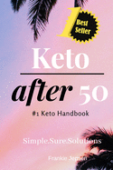 Keto After 50: #1 Keto Handbook: We made this easy. Meal Plans-Recipes all designed for your success. Simple. Sure. Solutions. Solving Keto with Quick Easy Recipes. A Diet Plan and Fulfilling Weight-Loss Results.