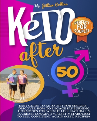 Keto After 50: Easy Guide To Keto Diet For Seniors. Discover How To Engage Fat-Burning Hormones For Weight Loss Naturally, Increase Longevity, Reset Metabolism To Feel Confident Again (Keto Recipes) - Collins, Jillian