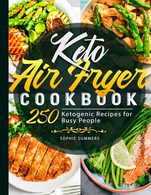 Keto Air Fryer Cookbook: 250 Ketogenic Recipes for Busy People - Summers, Sophie