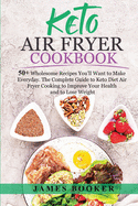 Keto Air Fryer Cookbook: 50+ Wholesome Recipes You'll Want to Make Everyday. The Complete Guide to Keto Diet Air Fryer Cooking to Improve Your Health and to Lose Weight (with images)