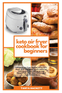 Keto Air Fryer Cookbook for Beginners: Ketogenic Air Fryer Recipes to Fry, Grill, Roast, Broil and Bake. Mouth-watering, Healthy and Tasty Dishes to Lose Weight Fast, Stop Hypertension and Cut Cholesterol.