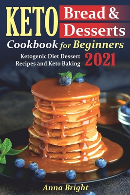 Keto Bread and Desserts Cookbook for Beginners: Ketogenic Diet Dessert Recipes and Keto Baking - Bright, Anna