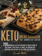 Keto Bread Cookbook - The Complete Guide: 200 Ketogenic Low-Carb Recipes To Make Easily At Your Home. From Basic To Sweet, All Recipes Are Delicious And Perfect For Any Meal And Occasion