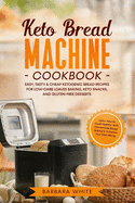 Keto Bread Machine Cookbook: Easy, Tasty & Cheap Ketogenic Bread Recipes for Low-Carb Loaves Baking, Keto Snacks, and Gluten-Free Desserts. Learn How to Cook Healthy with Homemade Bread Baking