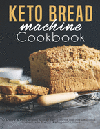Keto Bread machine Cookbook: Quick & Easy Bread Maker Recipes for Baking Delicious Homemade Bread, Ketogenic Loaves
