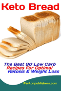 Keto Bread: The Best 80 Low Carb Recipes For Optimal Ketosis & Weight Loss