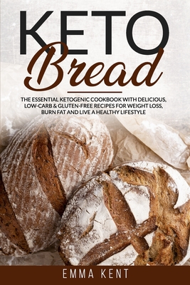 Keto Bread: The Essential Ketogenic Cookbook with Delicious, Low-Carb & Gluten-Free Recipes for Weight Loss, Burn Fat and Live a Healthy Lifestyle - Kent, Emma