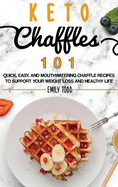 Keto Chaffle 101: Quick, Easy, And Mouthwatering Chaffle Recipes To Support Your Weight Loss And Healthy Life.