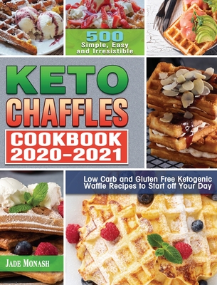 Keto Chaffle Cookbook 2020-2021: 500 Simple, Easy and Irresistible Low Carb and Gluten Free Ketogenic Waffle Recipes to Start off Your Day - Monash, Jade