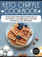 Keto Chaffle cookbook: An Easy Guide to Make Delicious Chaffles with Low Carb Recipes to Lose Weight, Improve Your Health and Satisfy your soul. With Pictures!