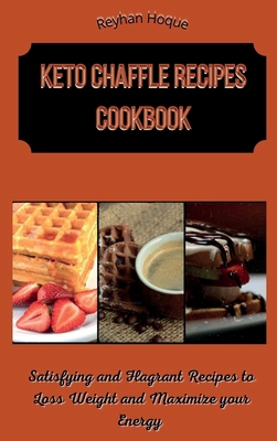 Keto Chaffle Recipes Cookbook: Satisfying and Flagrant Recipes to Loss Weight and Maximize your Energy - Hoque, Reyhan