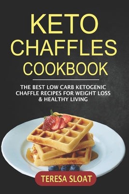 Keto Chaffles Cookbook: The Best Low Carb Ketogenic Chaffle Recipes For Weight Loss & Healthy Living - Sloat, Teresa