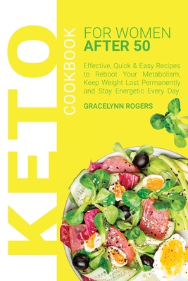 Keto Cookbook for Women After 50: Effective, Quick & Easy Recipes to Reboot Your Metabolism, Keep Weight Lost Permanently and Stay Energetic Every Day. - Rogers, Gracelynn