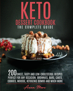 Keto Dessert Cookbook - The Complete Guide: 200 Sweet, Tasty and Low-Cholesterol Recipes Perfect for Any Occasion. Brownies, Bars, Cakes, Cookies, Mousse, Ketogenic Bombs and Much More