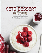 Keto Dessert for Beginners: Healthy and Tasty Recipes to Make Easily at Your Home
