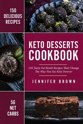 Keto Desserts Cookbook: 150 Tasty Fat Bomb Recipes That Will Change the Way You See Keto Forever - Brown, Jennifer