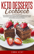 Keto Desserts Cookbook: The Complete Ketogenic Desserts Cookbook with Easy, Delicious, & Low-Carb Recipes for Weight Loss, Lower Cholesterol and Boost Energy