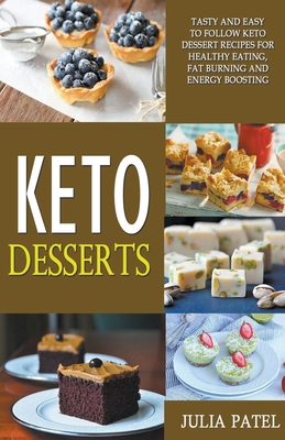 Keto Desserts: Tasty and Easy to Follow Keto Dessert Recipes for Healthy Eating, Fat Burning and Energy Boosting - Patel, Julia