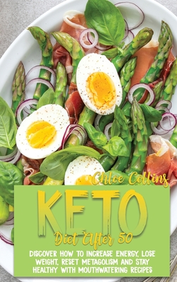 Keto Diet After 50: Discover How to Increase Energy, Lose Weight, Reset Metagolism and Stay Healthy with Mouthwatering Recipes - Collins, Chloe