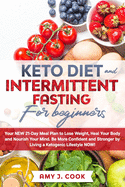 Keto Diet and Intermittent Fasting for Beginners: Your NEW 21-Day Meal Plan to Lose Weight, Heal Your Body and Nourish Your Mind. Be MORE CONFIDENT AND STRONGER by Living a Ketogenic Lifestyle NOW!