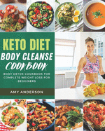 Keto Diet Body Cleanse Cookbook: Body Detox Cookbook For Complete Weight Loss For Begginers