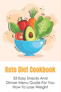 Keto Diet Cookbook: 33 Easy Snacks And Dinner Menu Guide For You How To Lose Weight: The Best Recipes For Keeping Up With The Keto Diet