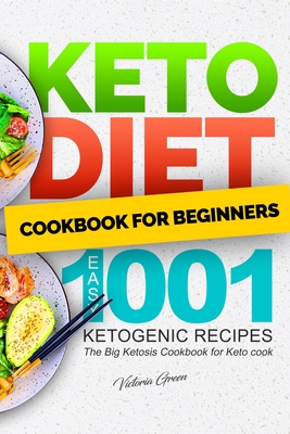 Keto Diet Cookbook for Beginners - Easy 1001 Ketogenic Recipes: The Big Ketosis Cookbook for Keto cook - Green, Victoria