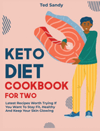 Keto Diet Cookbook for Two: Latest Recipes Worth Trying If You Want To Stay Fit, Healthy And Keep Your Skin Glowing