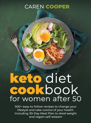 Keto Diet Cookbook for Women After 50: 500+ Easy-to-Follow Recipes to Change Your Lifestyle and Take Control of Your Health. Including a 30-Day Meal Plan to Shed Weight and Regain Self-Esteem - Cooper, Caren