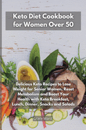 Keto Diet Cookbook for Women Over 50: Delicious Keto Recipes to Lose Weight for Senior Women. Reset Metabolism and Boost Your Health with Keto Breakfast, Lunch, Dinner, Snacks and Salads