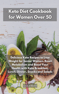 Keto Diet Cookbook for Women Over 50: Delicious Keto Recipes to Lose Weight for Senior Women. Reset Metabolism and Boost Your Health with Keto Breakfast, Lunch, Dinner, Snacks and Salads