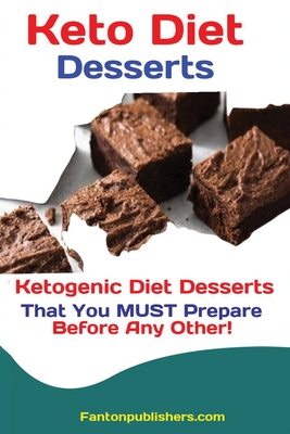 Keto Diet Desserts: Ketogenic Diet Desserts That You MUST Prepare Before Any Other! - Fanton, Publishers