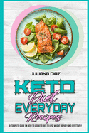 Keto Diet Everyday Recipes: A Complete Guide on How to Use Keto Diet to Lose Weight Rapidly and Effectively