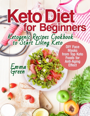 Keto Diet for Beginners: Ketogenic Recipes Cookbook to Start Living Keto. DIY Face Masks from Top Keto Foods for Anti-Aging Effect - Green, Emma