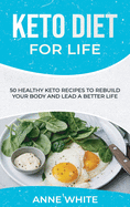 Keto Diet for Life: 50 Healthy Keto Recipes to Rebuild Your Body and Lead a Better Life