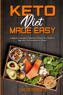 Keto Diet Made Easy: A Beginner's Ketogenic Cookbook To Enjoy Your Meals for Beginners, from Breakfast to Dessert
