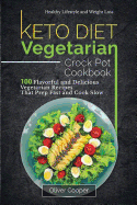 Keto Diet Vegetarian Crock Pot Cookbook: 100 Flavorful and Delicious Vegetarian Recipes That Prep Fast and Cook Slow Healthy Lifestyle and Weight Loss