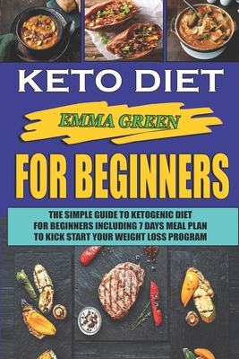 Keto For Beginners: The Simple Guide To Ketogenic Diet For Beginners Including 7 days Meal Plan To Kick Start Your Weight Loss Program - Green, Emma