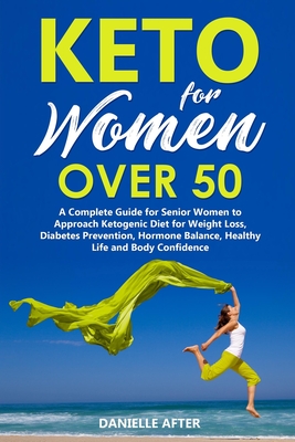 Keto For Women Over 50: A Complete Guide for Senior Women to Approach Ketogenic Diet for Weight Loss, Diabetes Prevention, Hormone Balance, Healthy Life and Body Confidence - After, Danielle