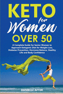 Keto for Women Over 50: A Complete Guide for Senior Women to Approach Ketogenic Diet for Weight Loss, Diabetes Prevention, Hormone Balance, Healthy Life and Body Confidence