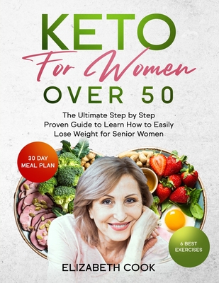 Keto for Women Over 50: The Ultimate Step by Step Proven Guide to Learn How to Easily Lose Weight for Senior Women - Cook, Elizabeth