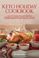 Keto Holiday Cookbook: Low Carb Holiday Menu with Delicious Thanksgiving, Christmas and New Year's Recipes Including Appetizers, Mains, Desserts and More
