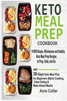 Keto Meal Prep Cookbook: 100 Simple, Wholesome and Healthy Keto Meal Prep Recipes to Prep, Grab, and Go with 30-Days Keto Meal Plan for Beginners (Batch Cooking, Clean Eating & Make Ahead Meals) - Collier, Anne