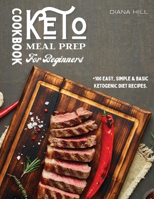 Keto Meal Prep Cookbook For Beginners: +100 Easy, Simple & Basic Ketogenic Diet Recipes. - Hill, Diana