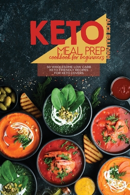 Keto Meal Prep Cookbook For Beginners: 50 Wholesome Low Carb Keto Friendly Recipes For Keto Lovers - Sullivan, Alice